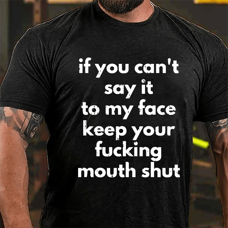 If You Can't Say It To My Face Keep Your Fucking Mouth Shut Cotton T-shirt