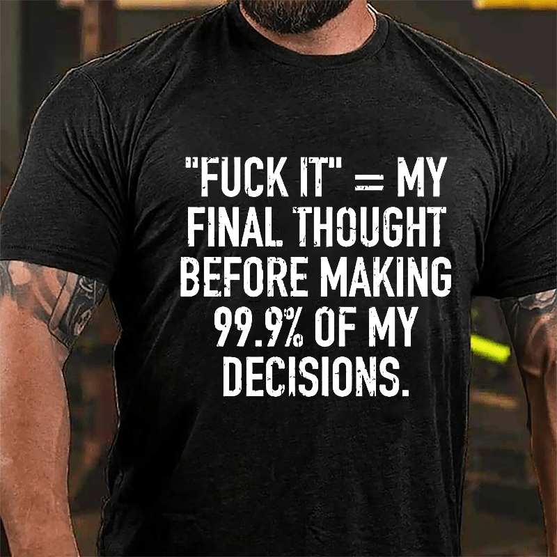 "Fuck It" My Final Thought Before Making 99.9% Of My Decidions Cotton T-shirt