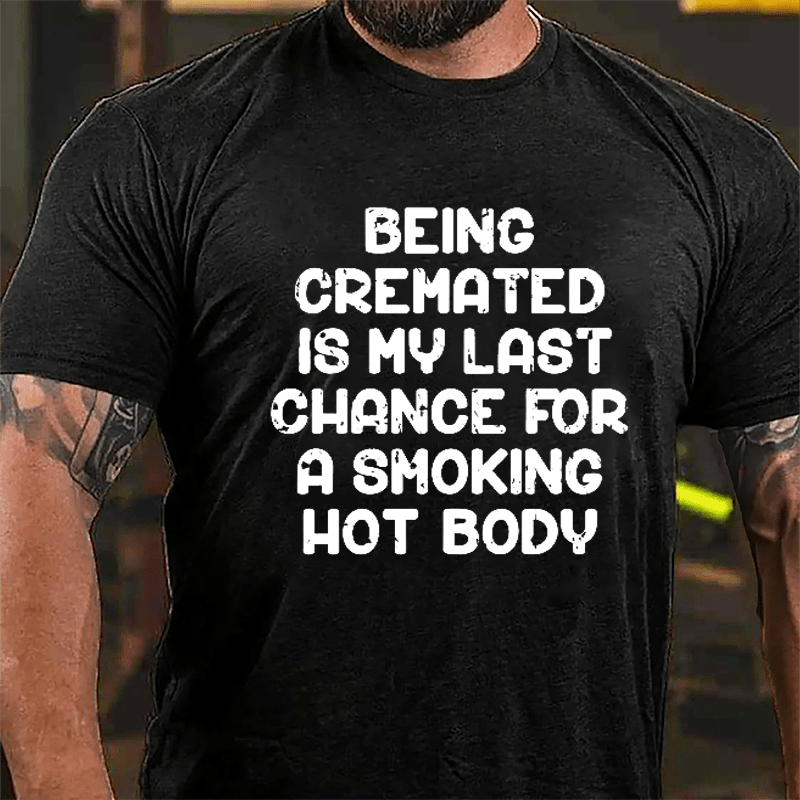 Men's Being Cremated Is Last Chance For A Smoking Hot Body Cotton T-shirt