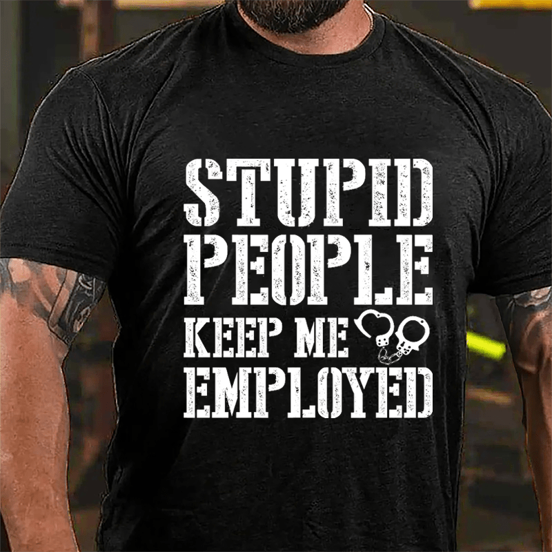 Stupid People Keep Me Employed Cotton T-shirt