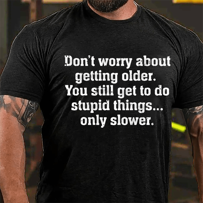 Don't Worry About Getting Older You Still Get To Do Stupid Things Only Slower Cotton T-shirt