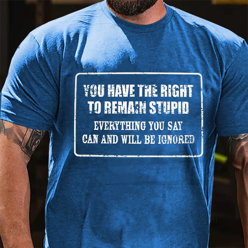 You Have The Right To Remain Stupid Everything You Say Can And Will Be Ignored Cotton T-Shirt