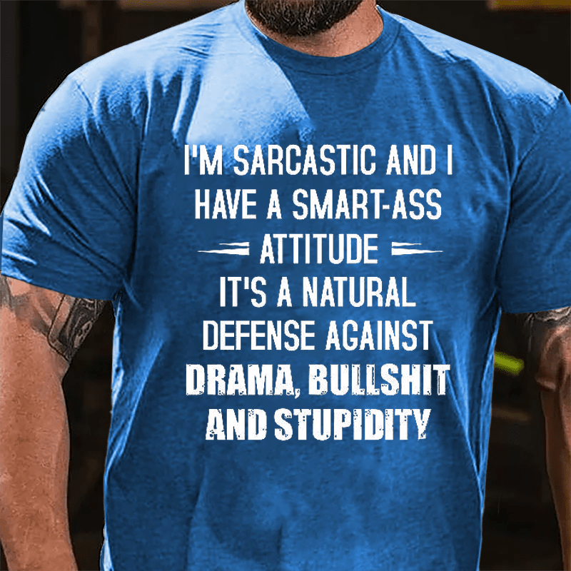 I'm Sarcastic And I Have A Smart-ass Attitude It's A Natural Defense Against Drama Bullshit And Stupidity Cotton T-shirt