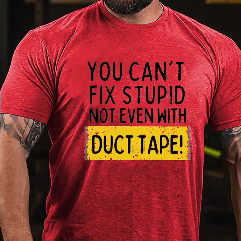 You Can't Fix Stupid Not Even With Duct Tape Cotton T-shirt