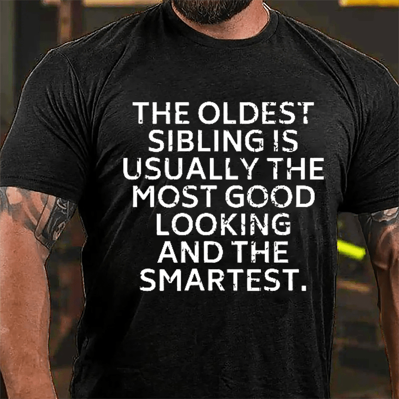 The Oldest Sibling Usually Is The Most Good Looking And The Smartest Cotton T-shirt