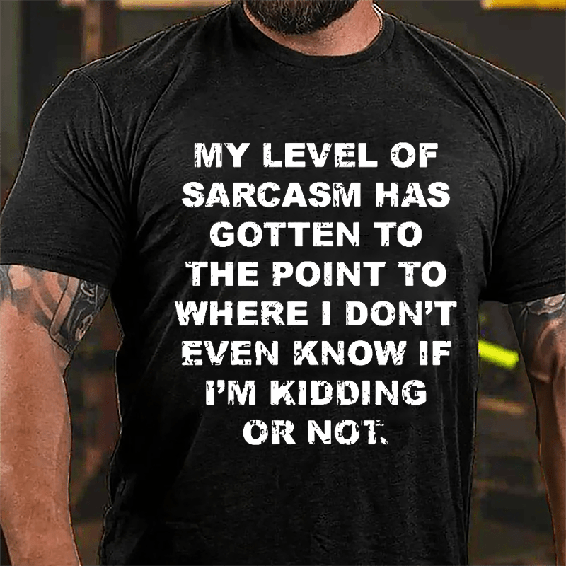 My Level Of Sarcasm Has Gotten To The Point To Where I Don't Even Know If I'm Kidding Or Not Cotton T-shirt