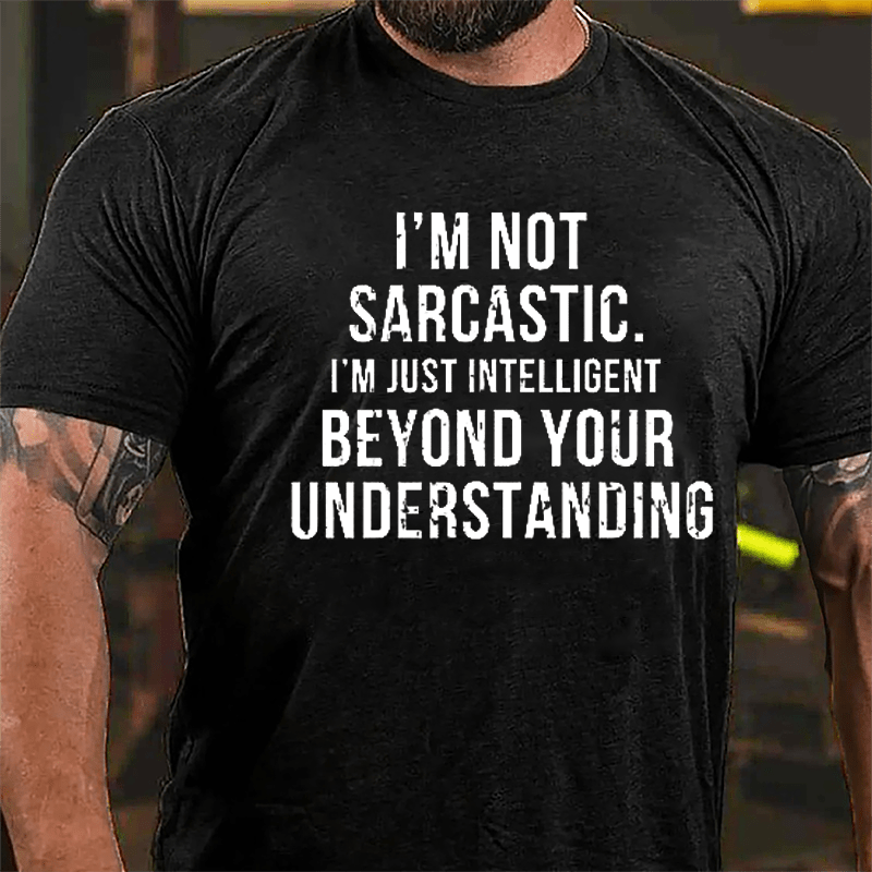 I'm Not Sarcastic I'm Just Intelligent Beyond Your Understanding Funny Sarcasm Cotton T-shirt