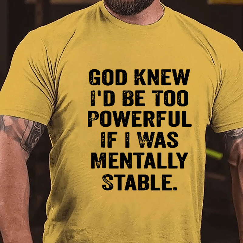 God Knew I'd Be Too Powerful If I Was Mentally Stable Cotton T-shirt