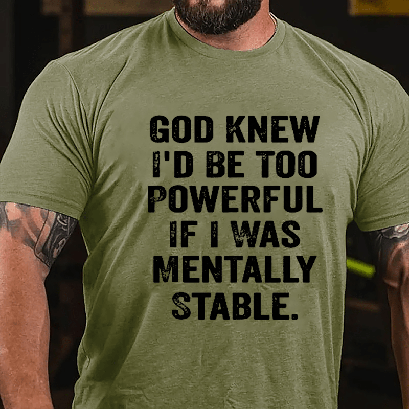 God Knew I'd Be Too Powerful If I Was Mentally Stable Cotton T-shirt