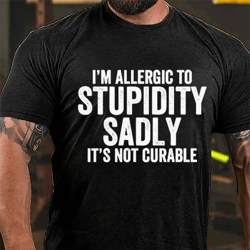 I'm Allergic To Stupidity Sadly It's Not Curable Cotton T-shirt