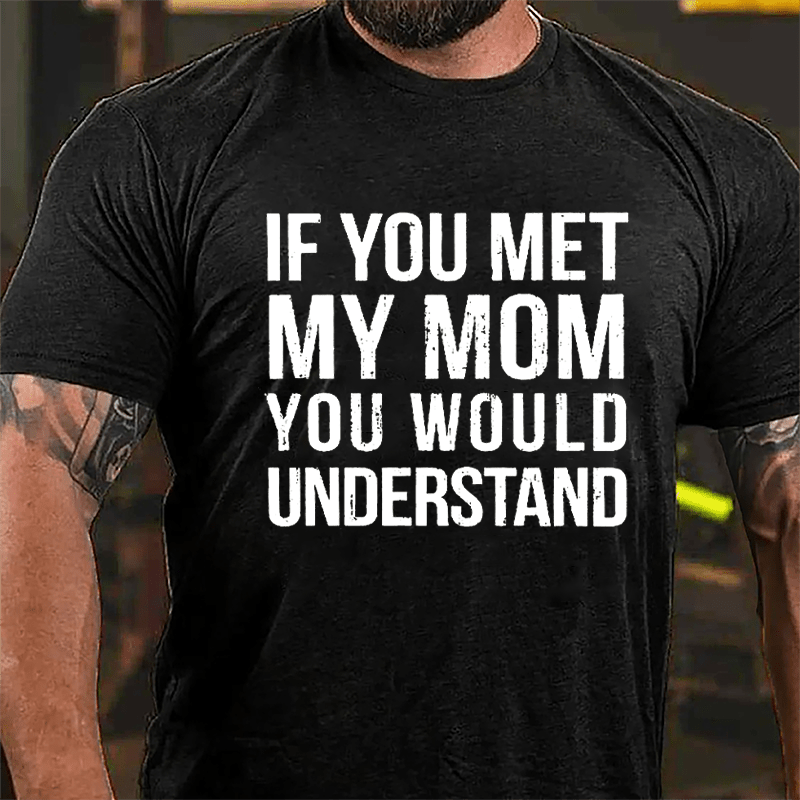 If You Met My Mom You Would Understand Cotton T-shirt