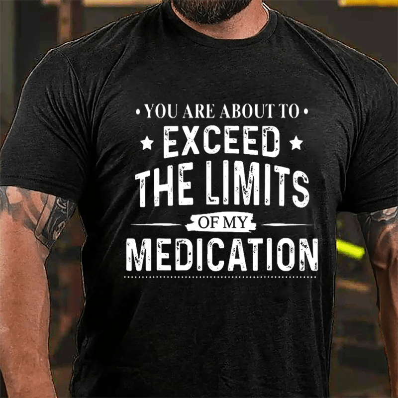 You Are About To Exceed The Limits Of My Medication Sarcastic Cotton T-shirt