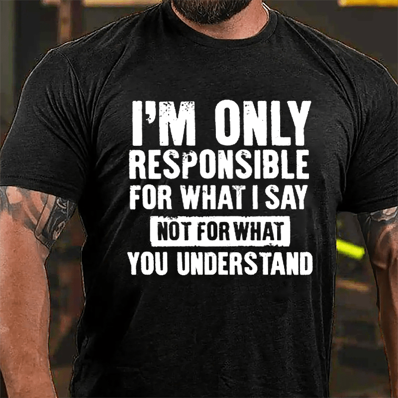 I'm Only Responsible For What I Say Not For What You Understand Cotton T-shirt