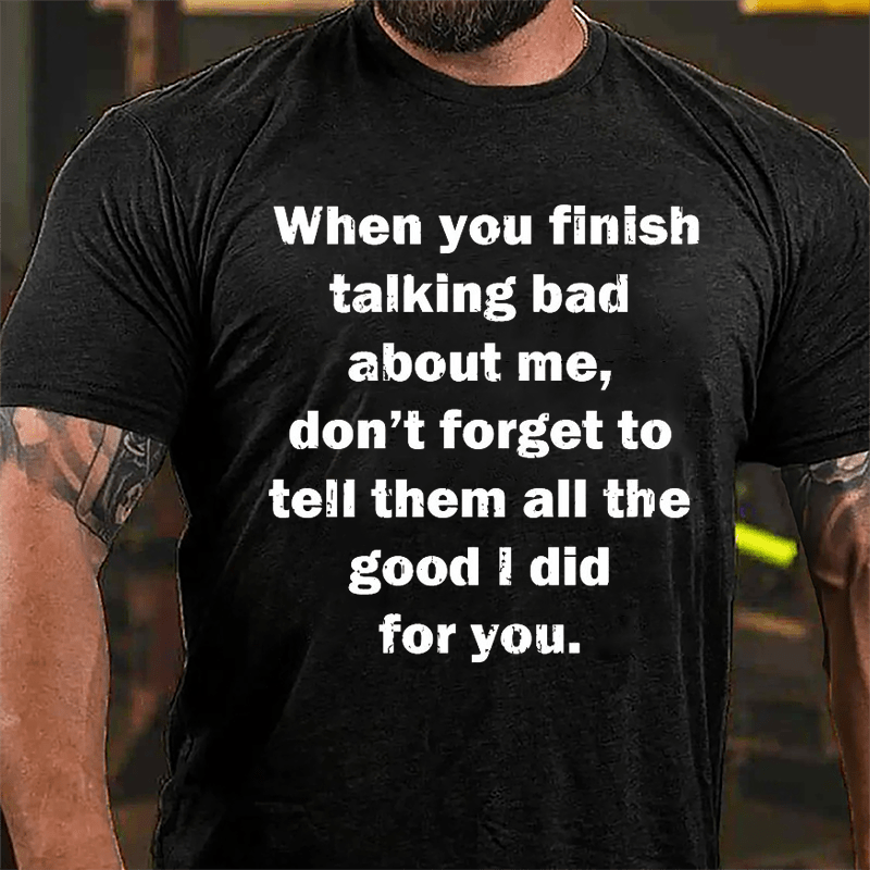 When You Finish Talking Bad About Me Don't Forget To Tell Them All The Good I Did For You Cotton T-shirt