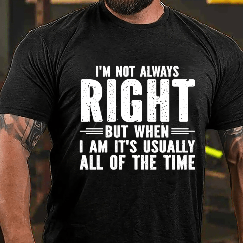 I'm Not Always Right But When I Am It's Usually All Of The Time Cotton T-shirt