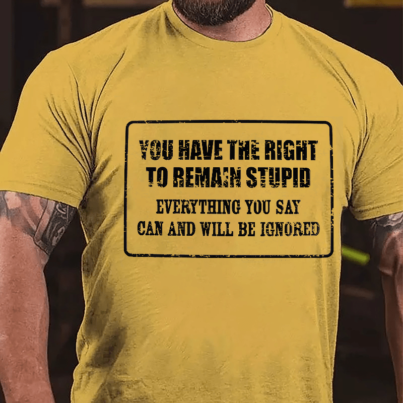 You Have The Right To Remain Stupid Everything You Say Can And Will Be Ignored Cotton T-Shirt