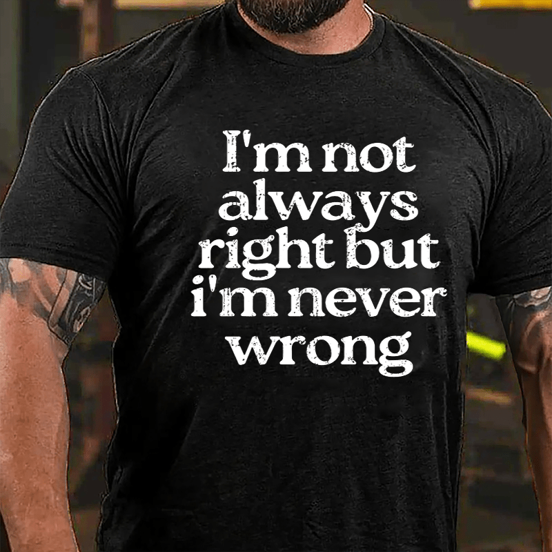 I'm Not Always Right But I'm Never Wrong Cotton T-shirt