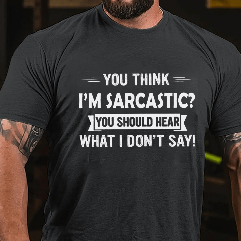 You Think I'm Sarcastic You Should Hear What I Don't Say Funny Cotton T-shirt