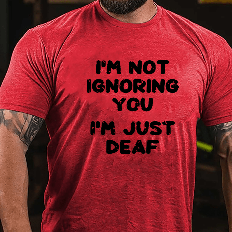 I'm Not Ignoring You I'm Just Deaf Cotton T-shirt