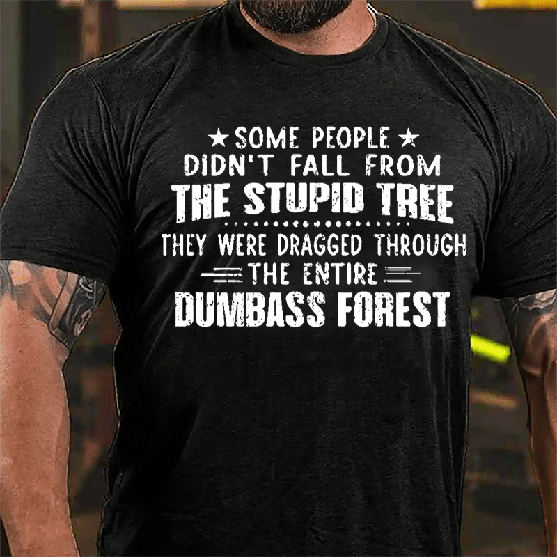 Some People Don't Fall From The Stupid Tree They Were Dragged Through The Entire Dumbass Forest Cotton T-shirt