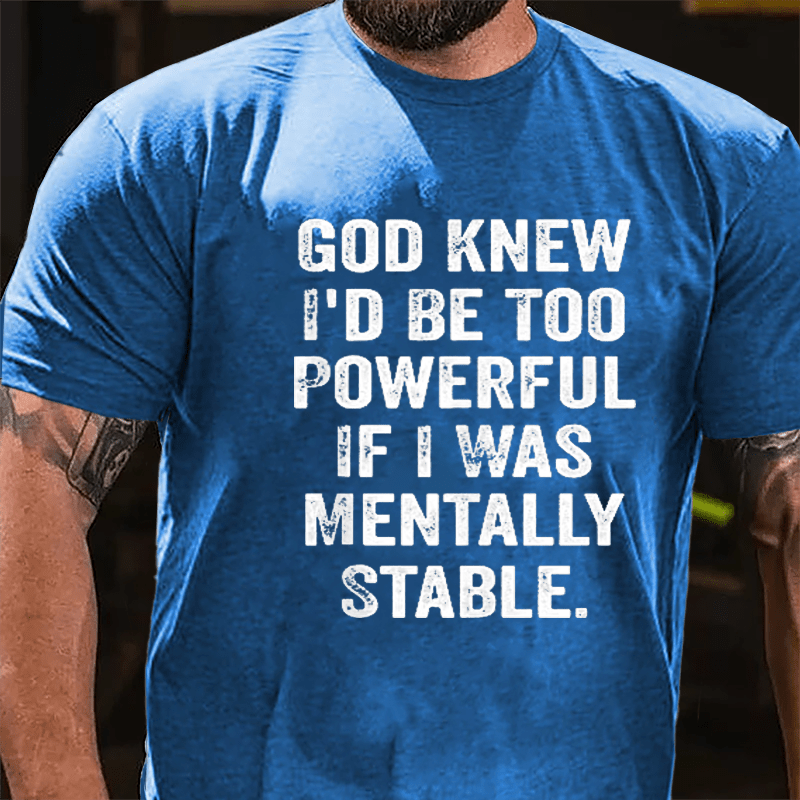 God Knew I'd Be Too Powerful If I Was Mentally Stable Cotton T-shirt