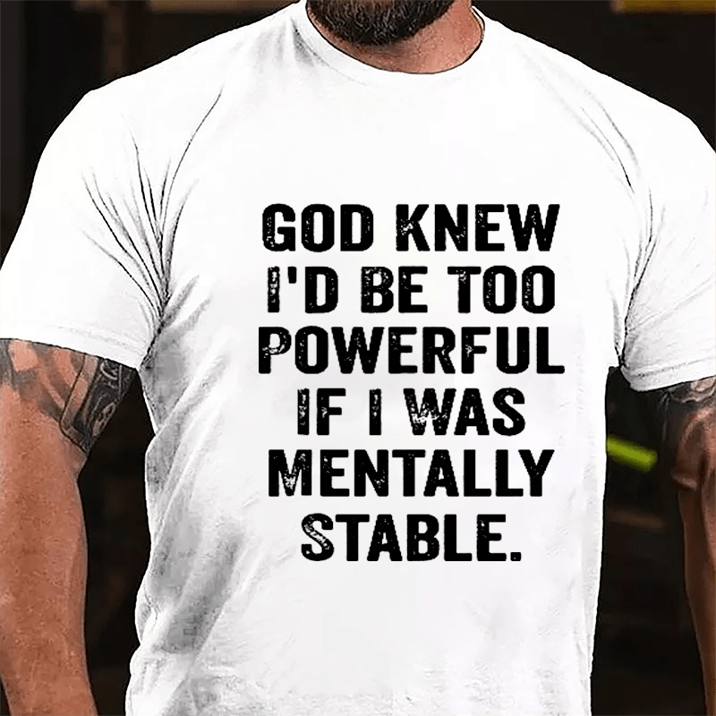 God Knew I'd Be Too Powerful If I Was Mentally Stable Cotton T-shirt