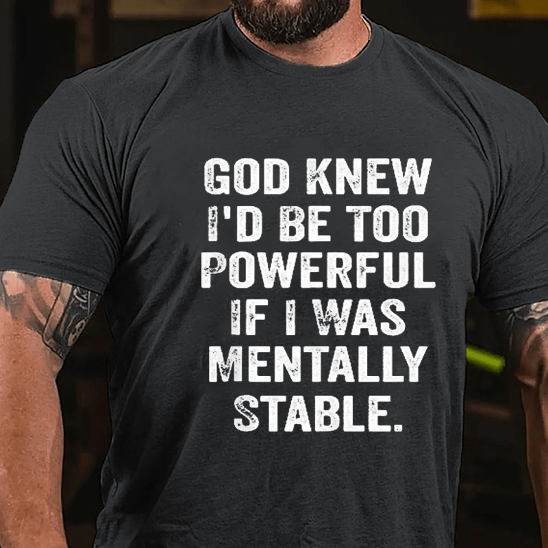 God Knew I'd Be Too Powerful If I Was Mentally Stable Cotton T-shirt