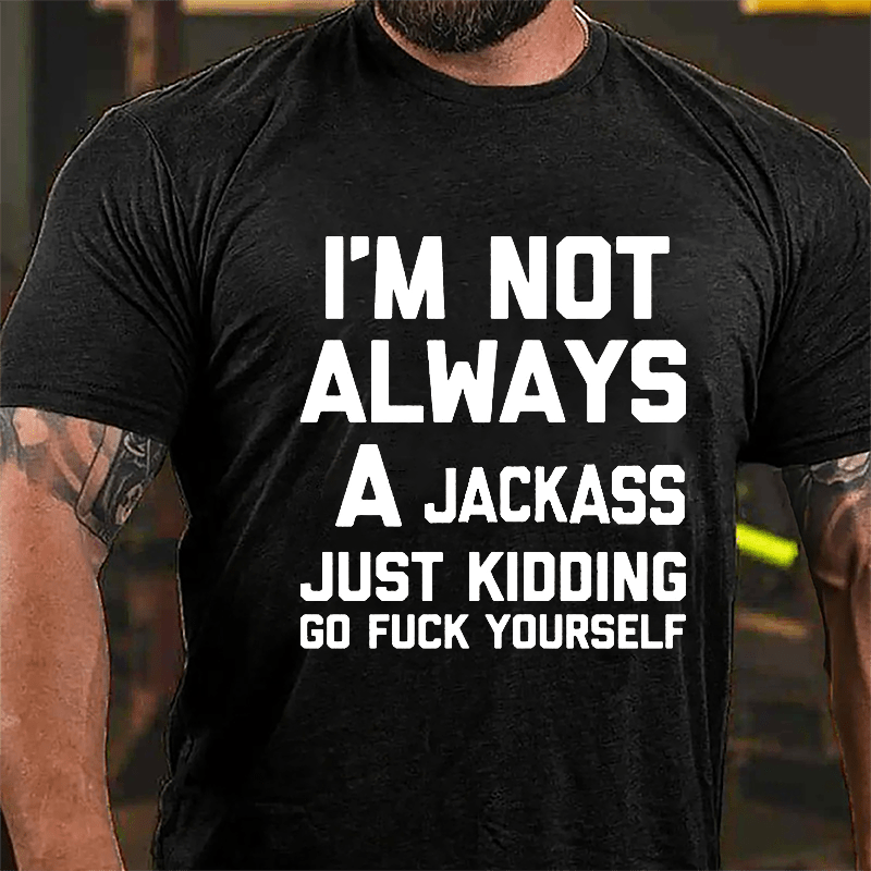 Men's I'm Not Always A Jackass Just Kidding Go Fuck Yourself Cotton T-shirt