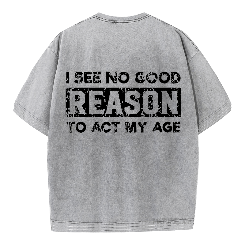 Maturelion I See No Good Reason To Act My Age  DTG Printing Washed  Cotton  T-shirt