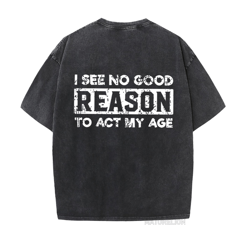 Maturelion I See No Good Reason To Act My Age  DTG Printing Washed  Cotton  T-shirt