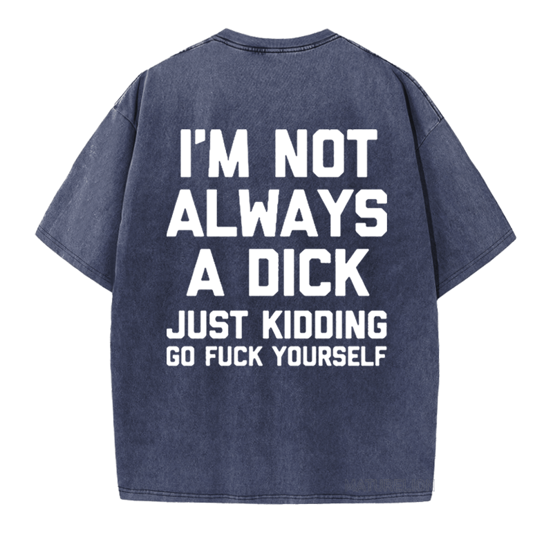 Maturelion I'm Not Always A Dick (Just Kidding, Go Fuck Yourself) DTG Printing Washed  Cotton  T-shirt