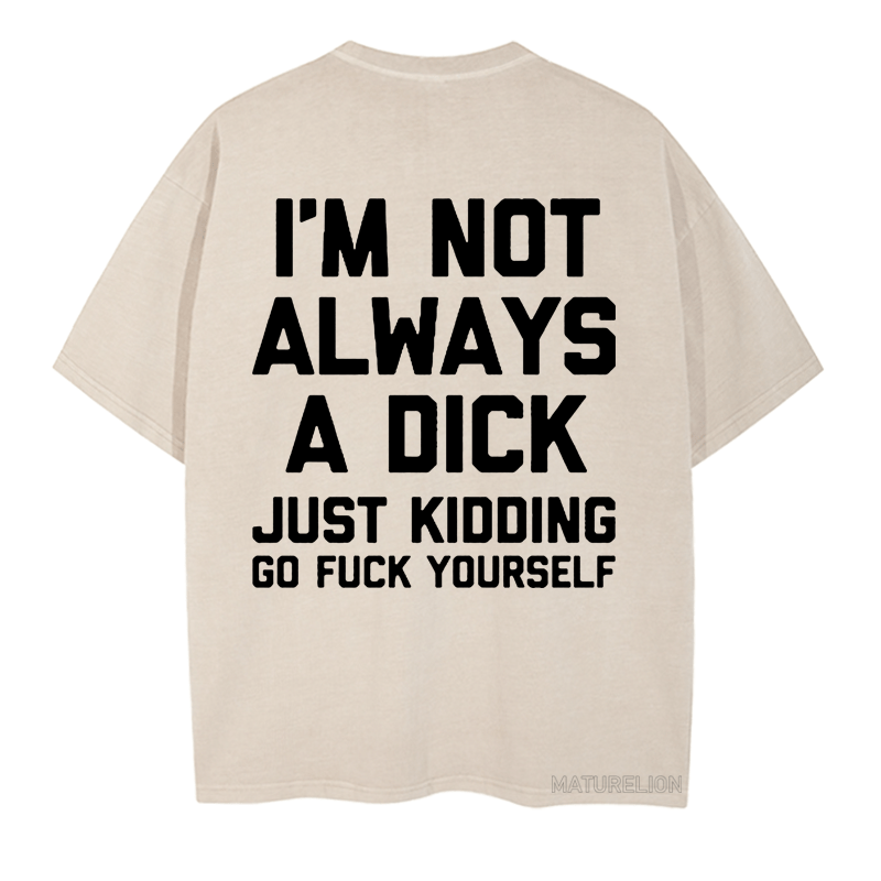 Maturelion I'm Not Always A Dick (Just Kidding, Go Fuck Yourself) DTG Printing Washed  Cotton  T-shirt