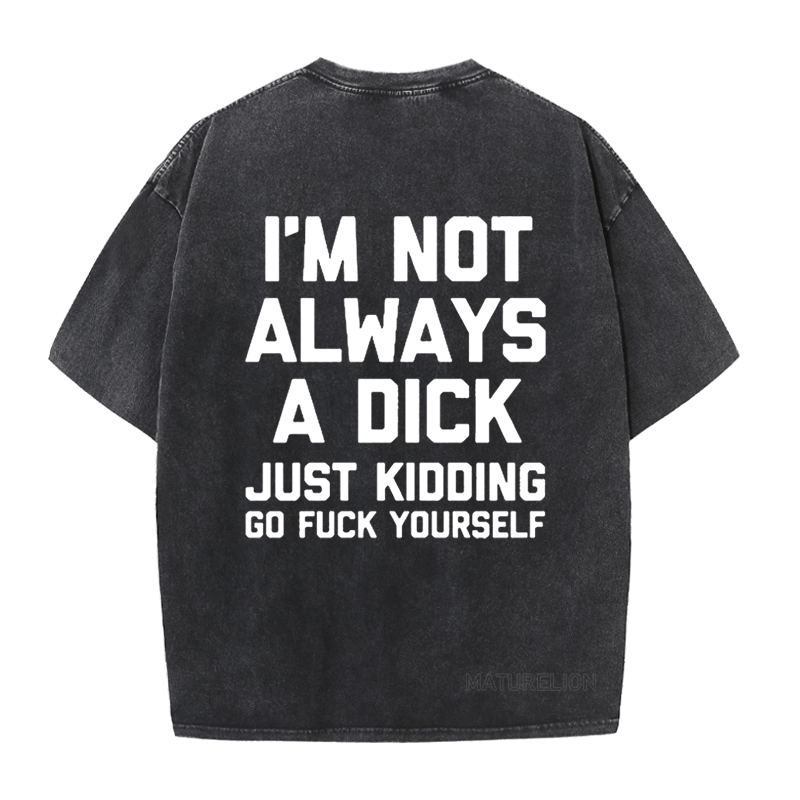 Maturelion I'm Not Always A Dick (Just Kidding, Go Fuck Yourself) DTG Printing Washed  Cotton  T-shirt