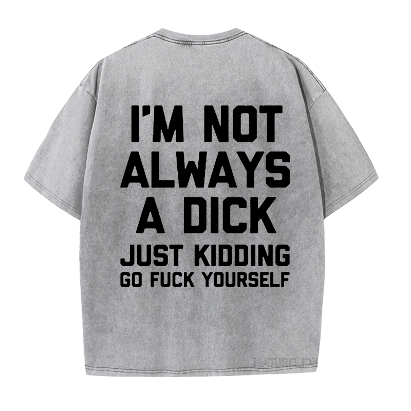 Maturelion I'm Not Always A Dick (Just Kidding, Go Fuck Yourself) DTG Printing Washed  Cotton  T-shirt