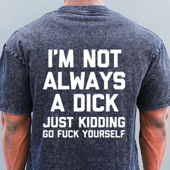 Maturelion I'm Not Always A Dick (Just Kidding, Go Fuck Yourself) DTG Printing Washed  Cotton  T-shirt