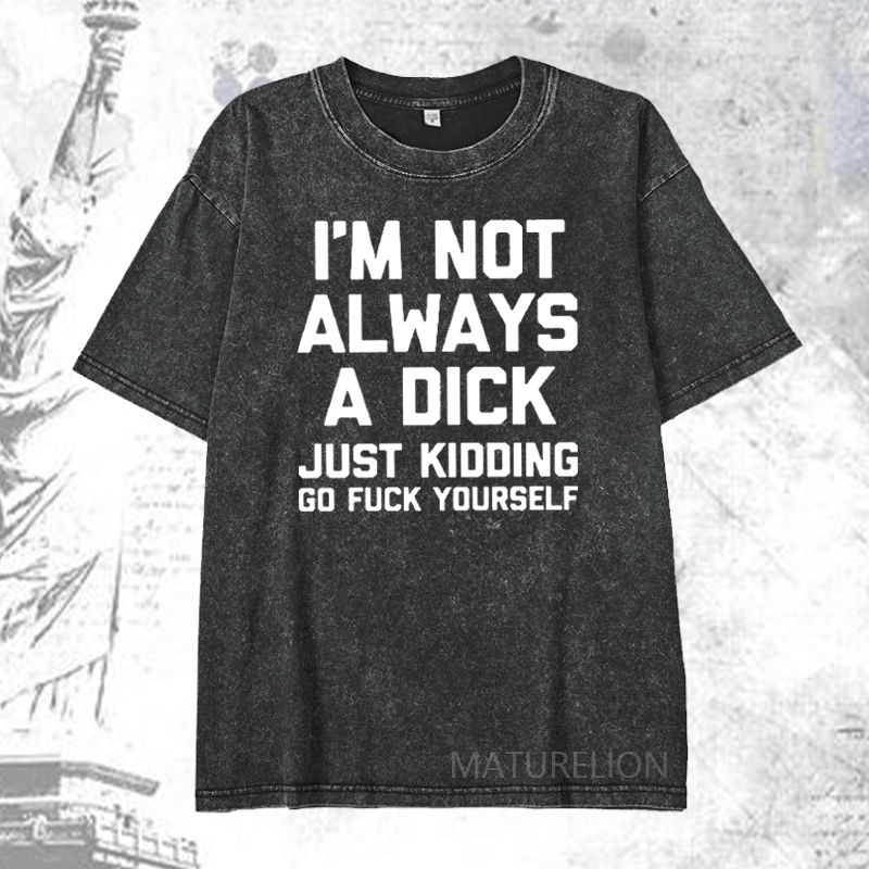 Maturelion I'm Not Always A Dick (Just Kidding, Go Fuck Yourself) DTG Printing Washed  Cotton T-shirt