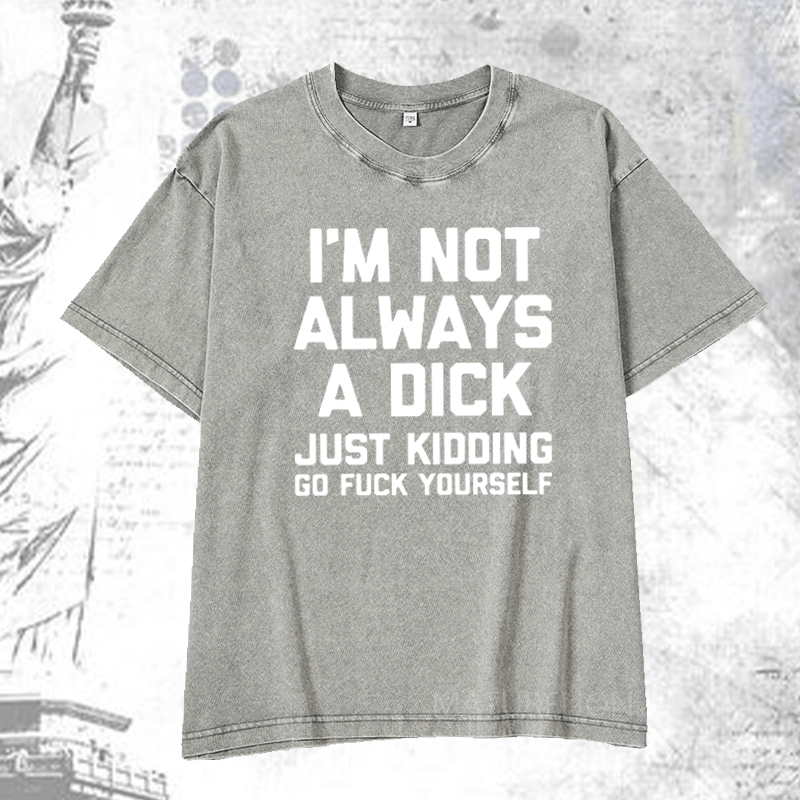 Maturelion I'm Not Always A Dick (Just Kidding, Go Fuck Yourself) DTG Printing Washed  Cotton T-shirt