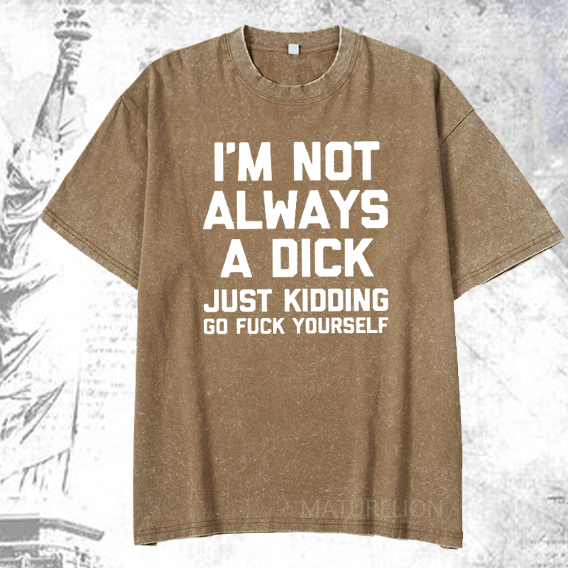 Maturelion I'm Not Always A Dick (Just Kidding, Go Fuck Yourself) DTG Printing Washed  Cotton T-shirt