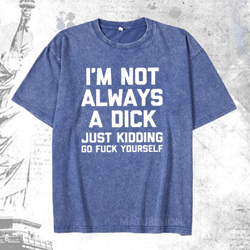 Maturelion I'm Not Always A Dick (Just Kidding, Go Fuck Yourself) DTG Printing Washed  Cotton T-shirt