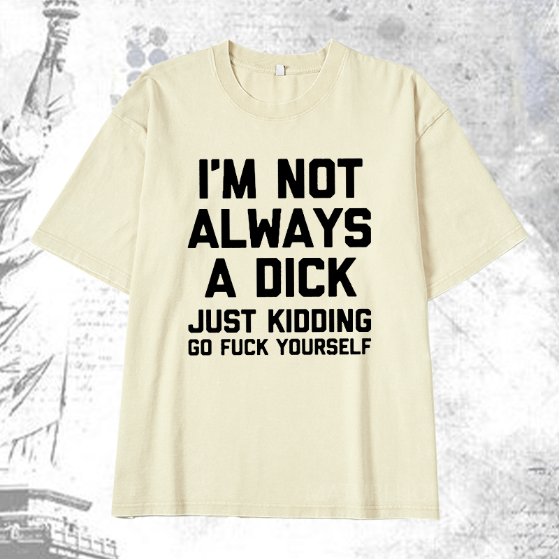 Maturelion I'm Not Always A Dick (Just Kidding, Go Fuck Yourself) DTG Printing Washed  Cotton T-shirt