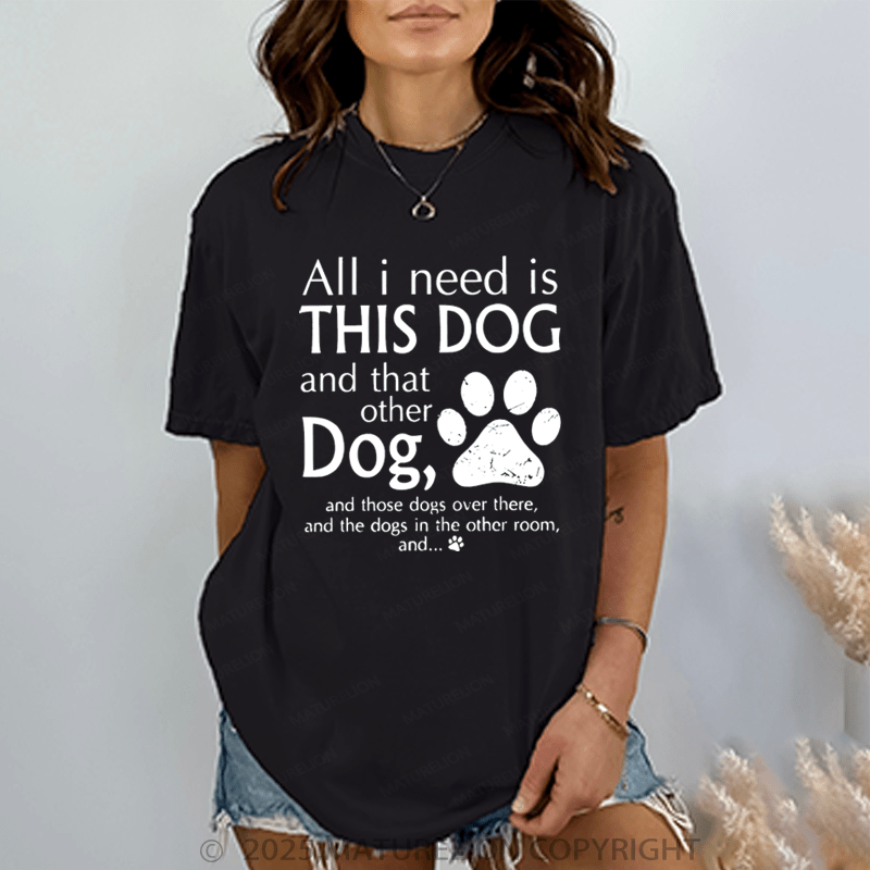 Maturelion Women T-Shirt All I Need Is This Dog And That Other Dog, And Those Dogs Over There, And The Dogs In Heother Room, And... T-Shirt