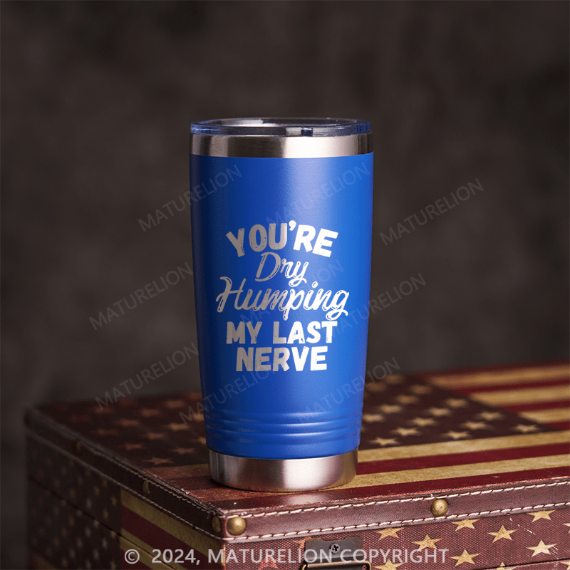 Maturelion You're Dry Humping My Last Nerve Tumbler 20 Oz Tumbler