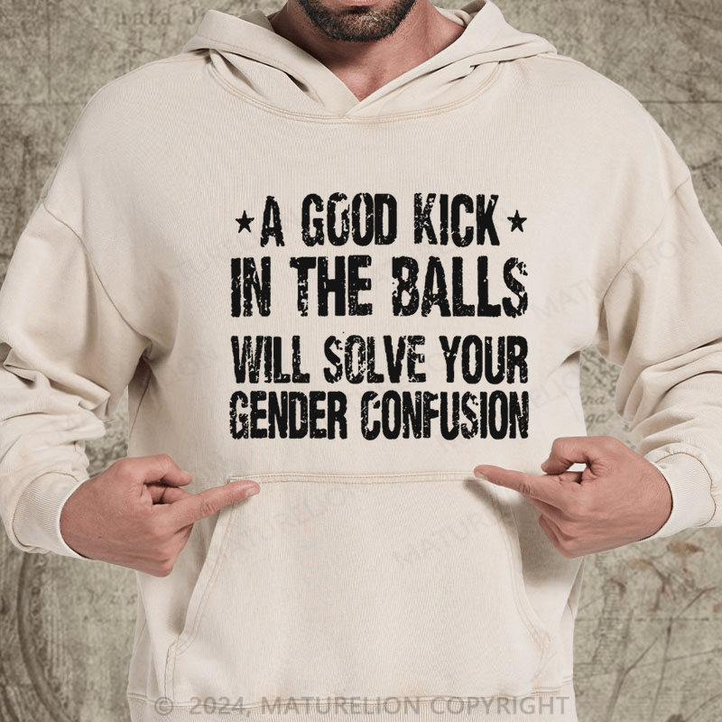 Maturelion A Good Kick In The Balls Will Solve Your Gender Confusion DTG Printing Washed Hoodie