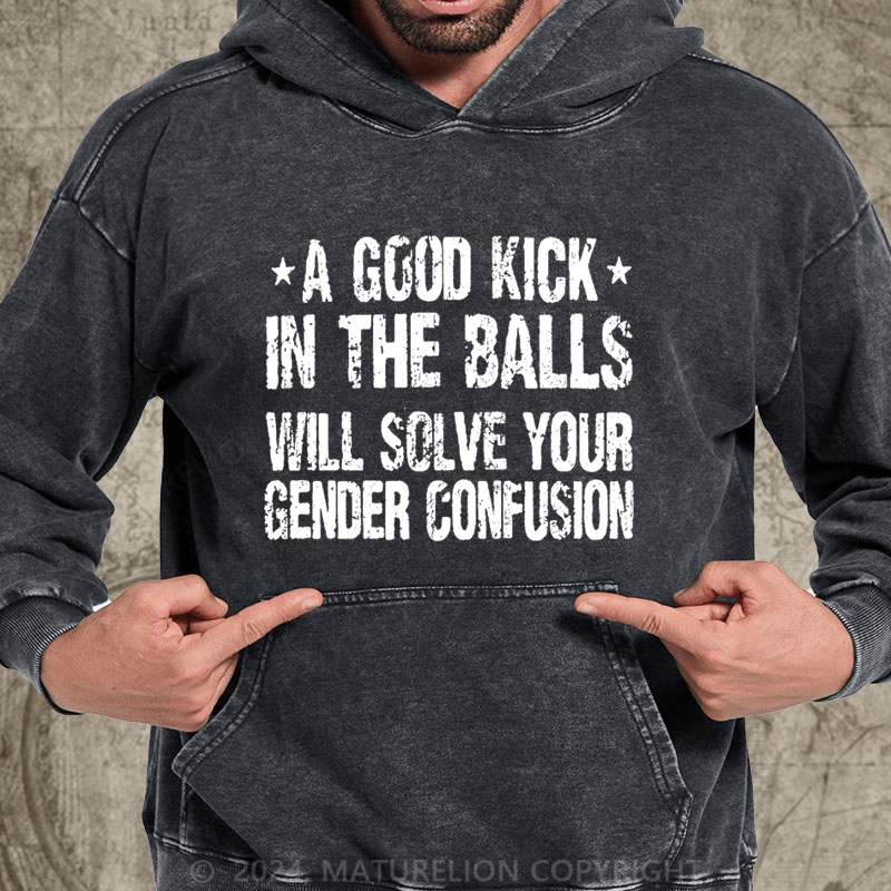 Maturelion A Good Kick In The Balls Will Solve Your Gender Confusion DTG Printing Washed Hoodie