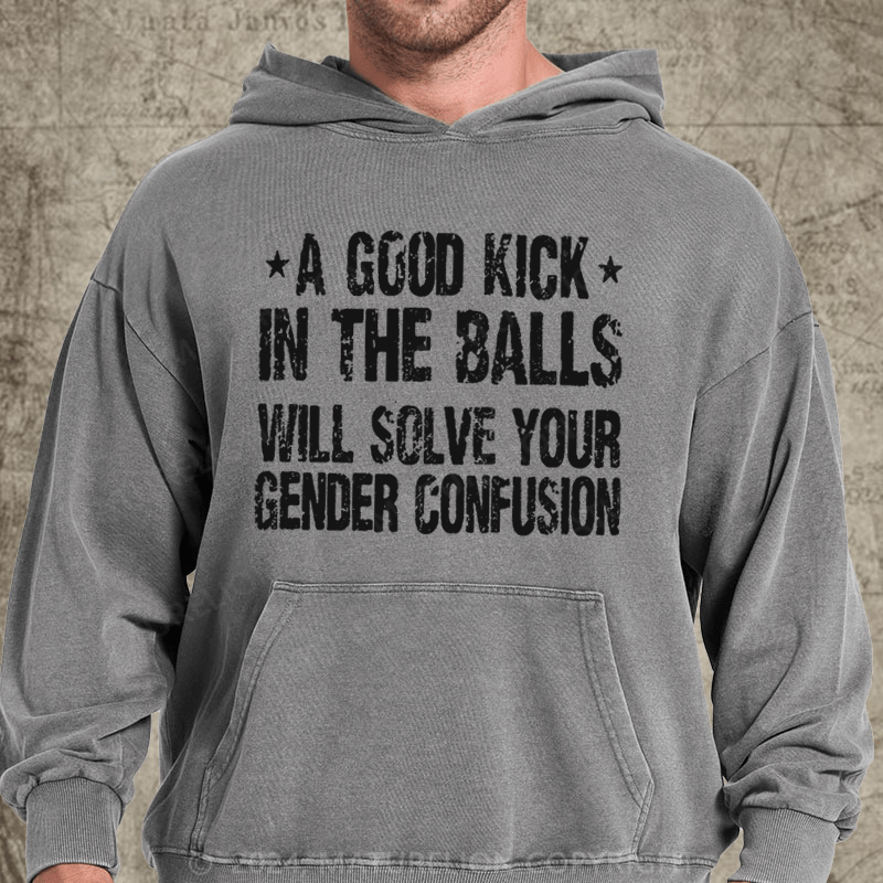 Maturelion A Good Kick In The Balls Will Solve Your Gender Confusion DTG Printing Washed Hoodie