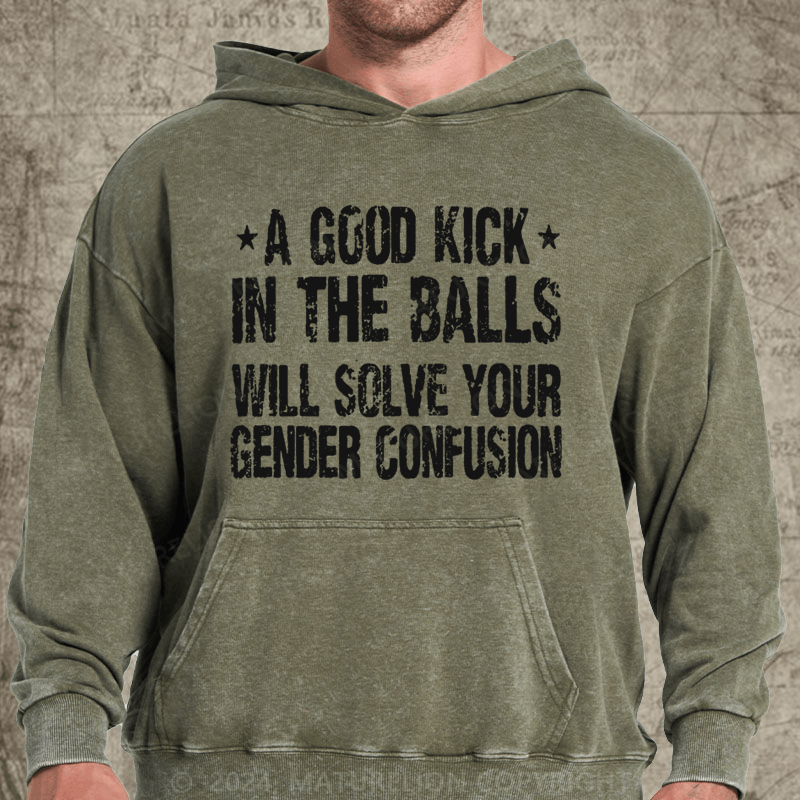 Maturelion A Good Kick In The Balls Will Solve Your Gender Confusion DTG Printing Washed Hoodie