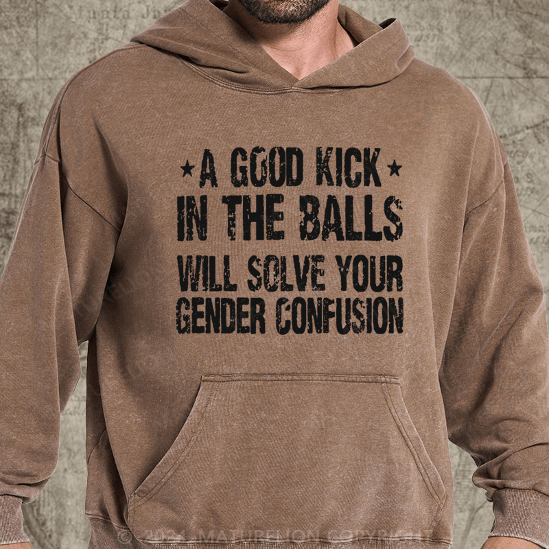 Maturelion A Good Kick In The Balls Will Solve Your Gender Confusion DTG Printing Washed Hoodie