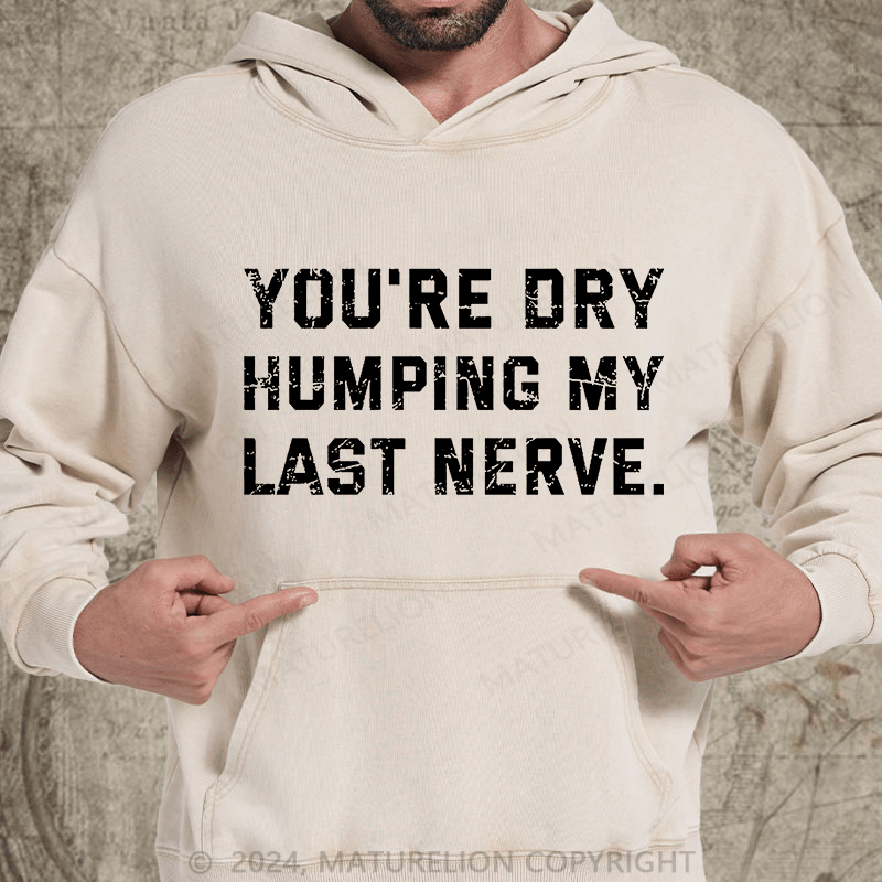 Maturelion You're Dry Humping My Last Nerve DTG Printing Washed Hoodie