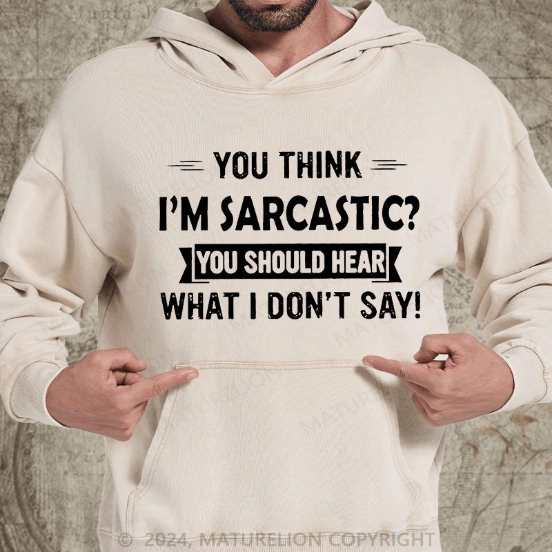 Maturelion You Think I'm Sarcastic You Should Hear What I Don't Say Funny DTG Printing Washed Hoodie