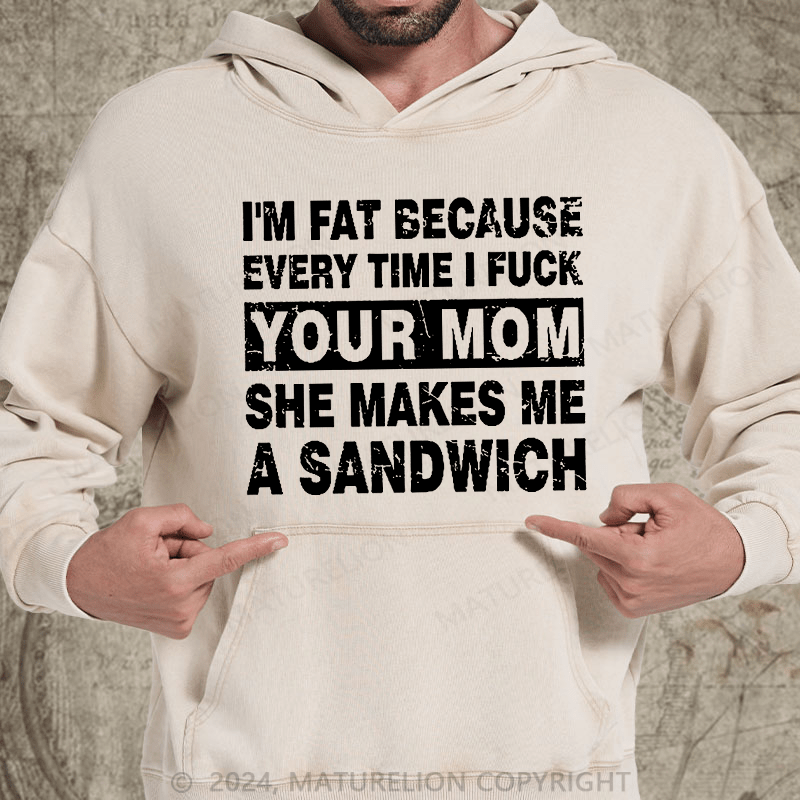 Maturelion I'm Fat Because Every Time I Fuck Your Mom She Makes Me A Sandwich DTG Printing Washed Hoodie